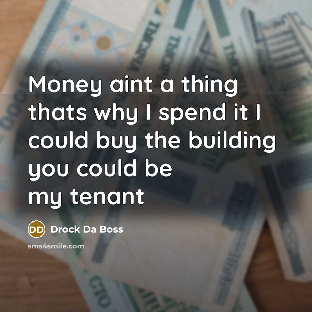 “Money aint a thing thats why I spend it I could buy the building you could be my tenant” quote by Drock Da Boss
