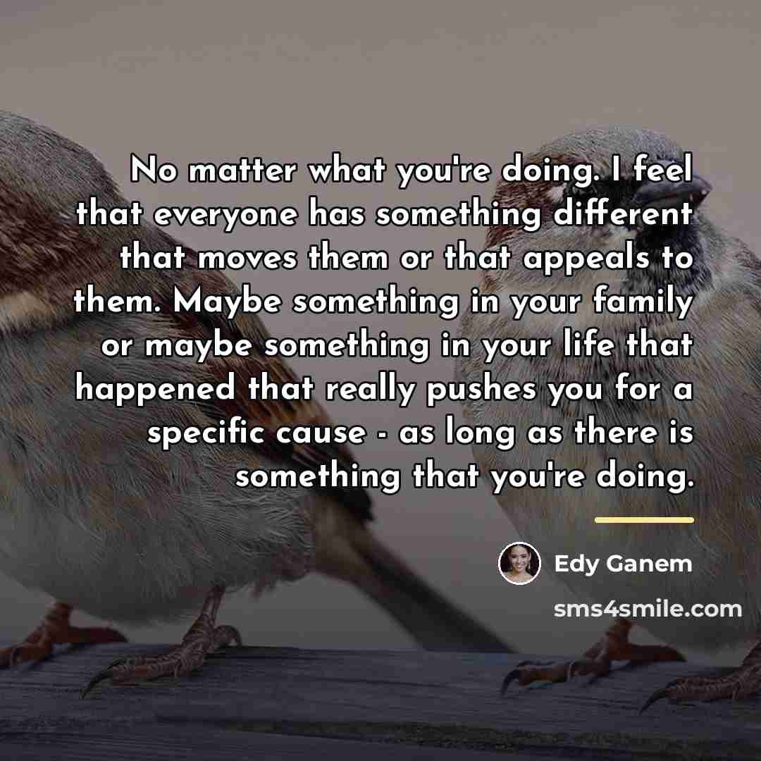 “No matter what you're doing. I feel that everyone has…” quote by Edy Ganem