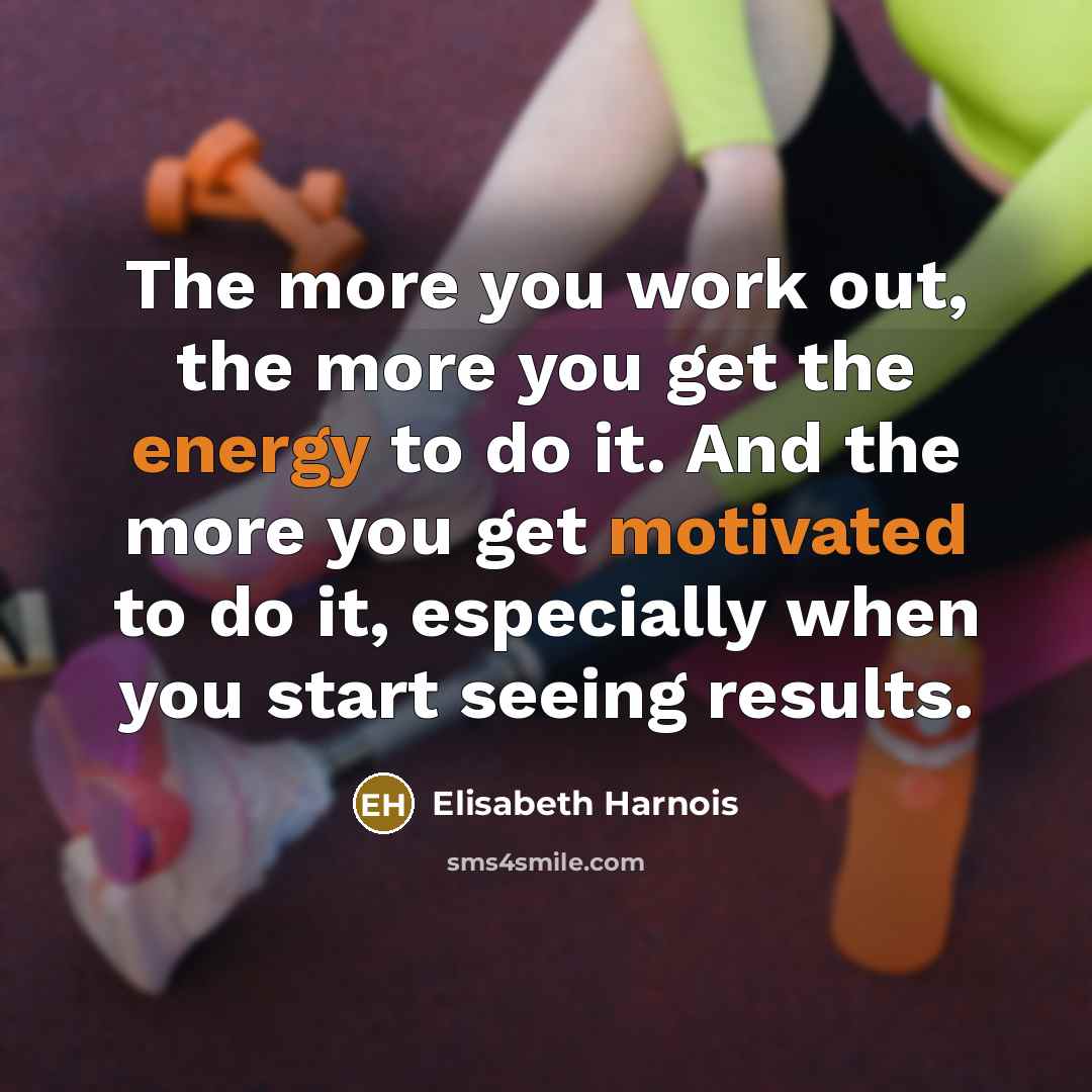 “The more you work out, the more you get the…” quote by Elisabeth Harnois