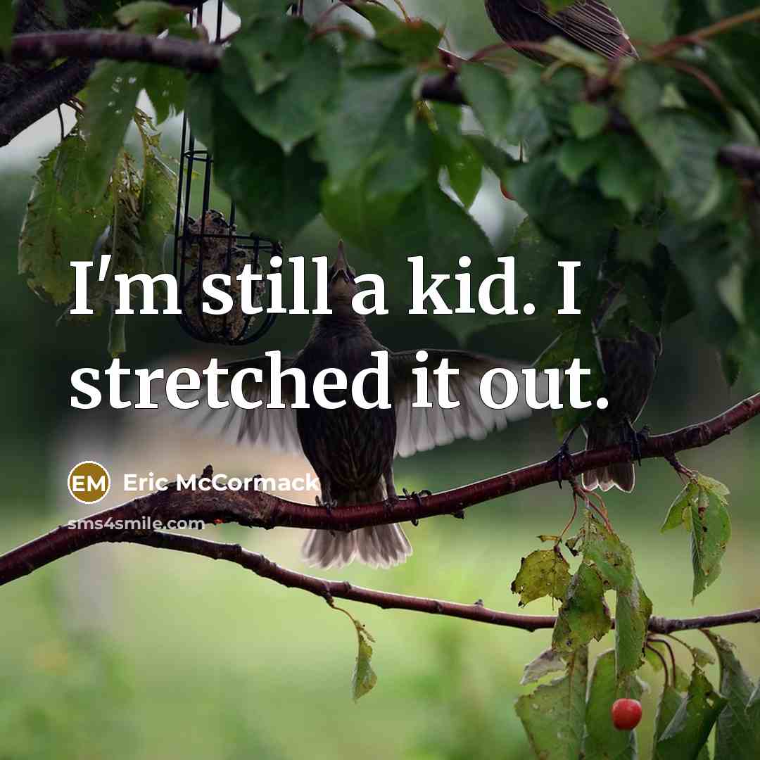 “I'm still a kid. I stretched it out.…” quote by Eric McCormack