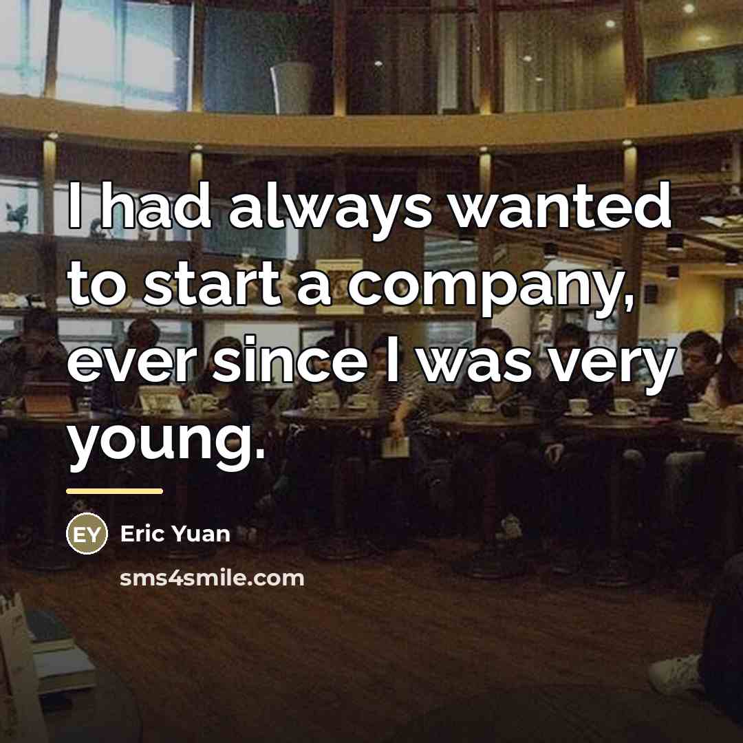 “I had always wanted to start a company, ever since…” quote by Eric Yuan