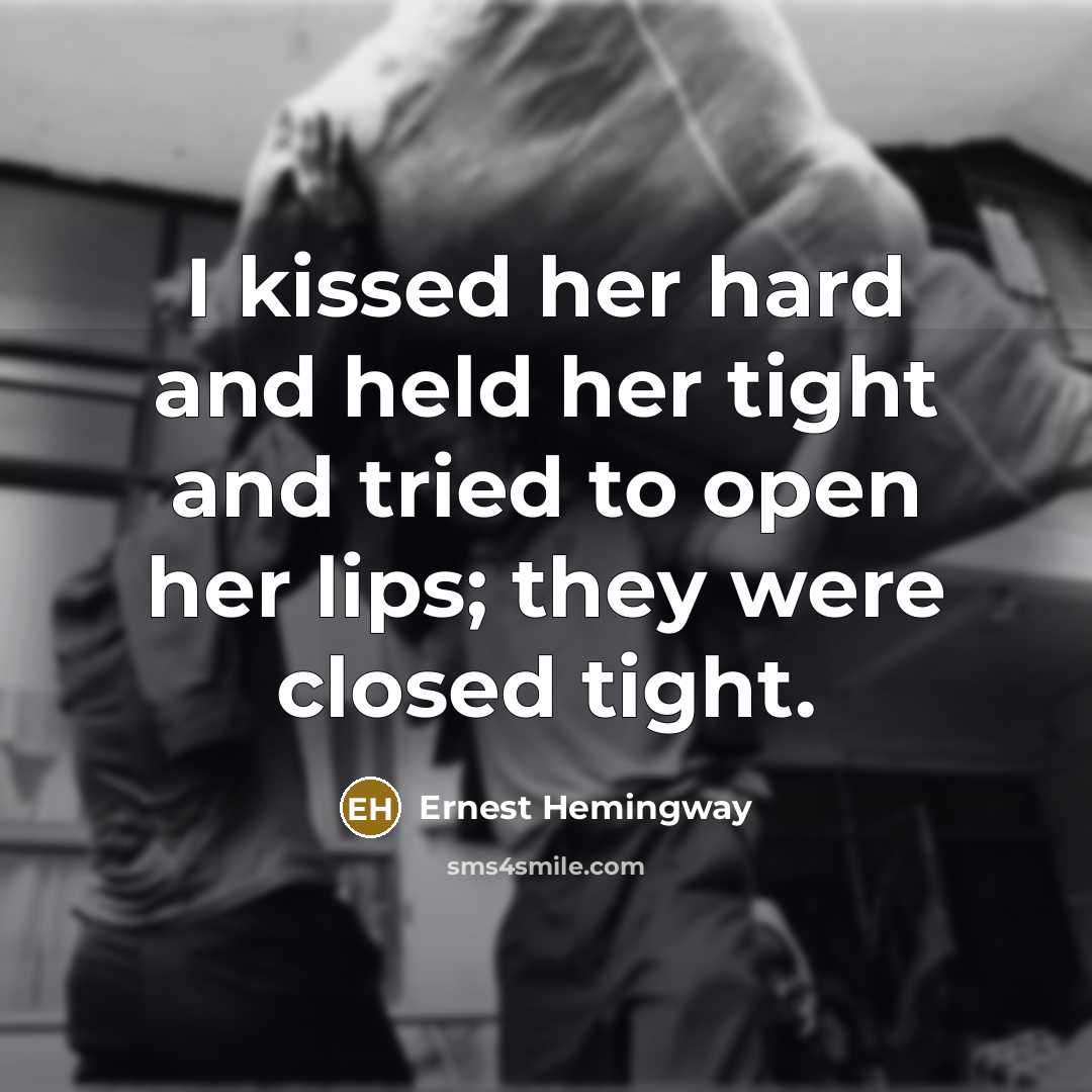 “I kissed her hard and held her tight and tried…” quote by Ernest Hemingway