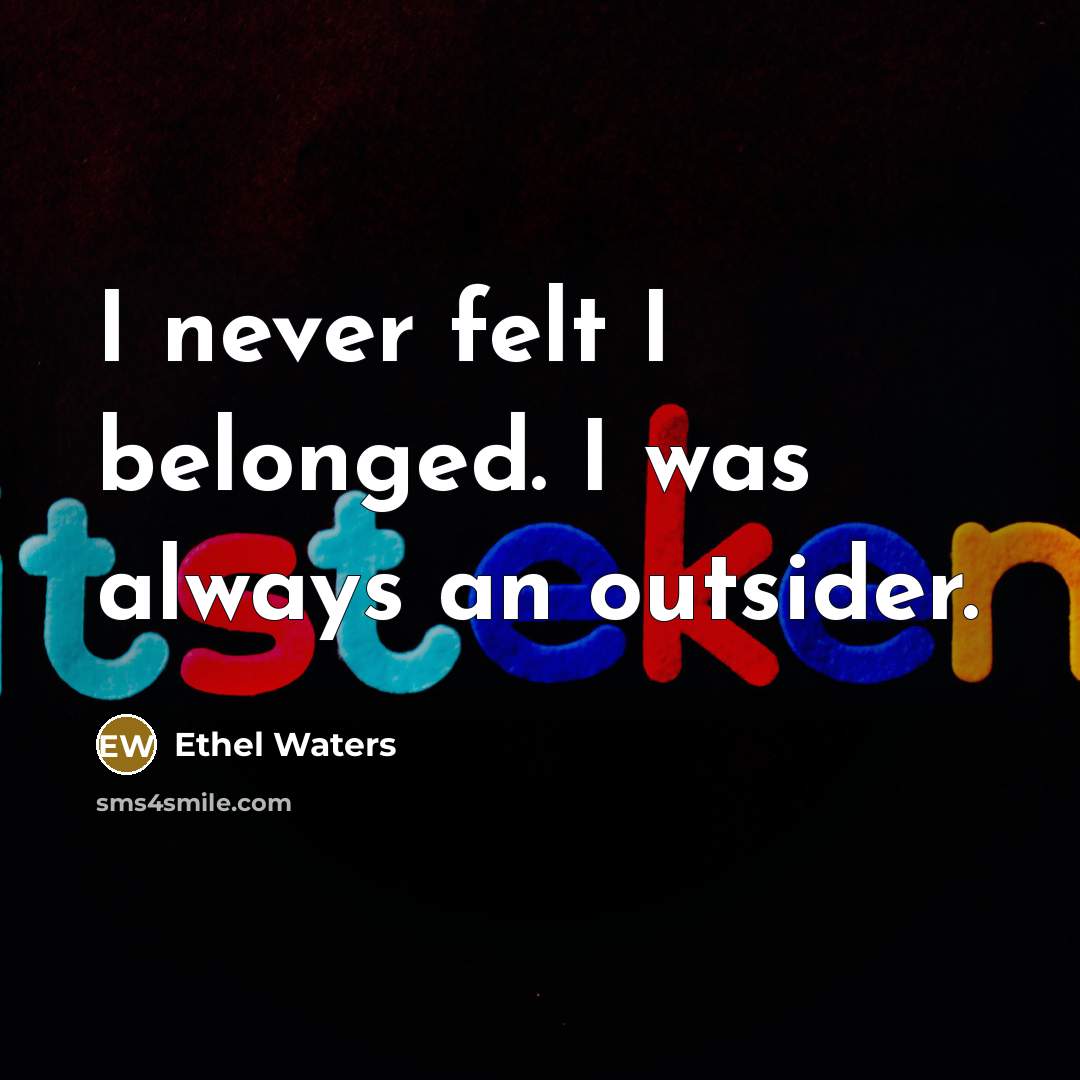 “I never felt I belonged. I was always an outsider.…” quote by Ethel Waters