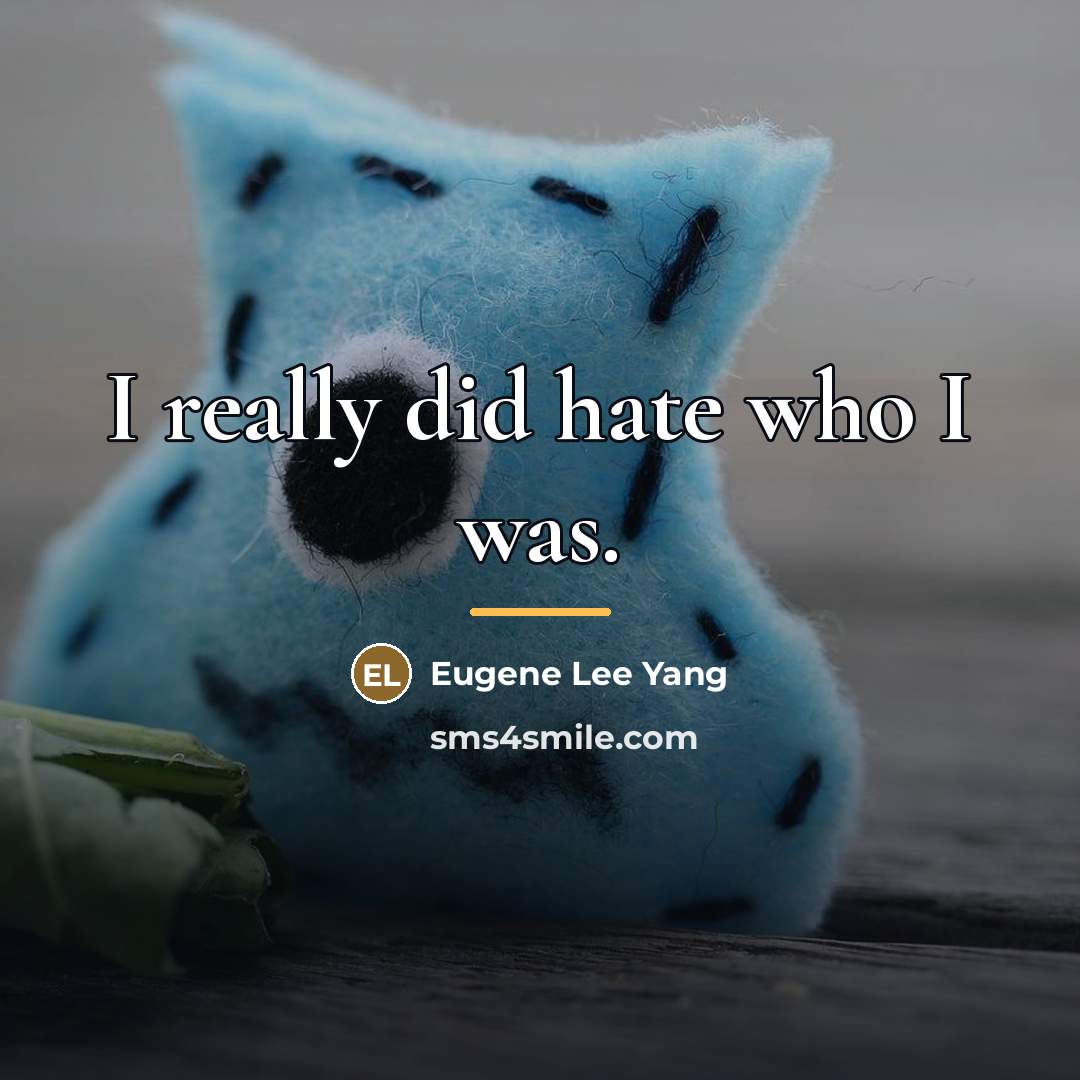 “I really did hate who I was.…” quote by Eugene Lee Yang
