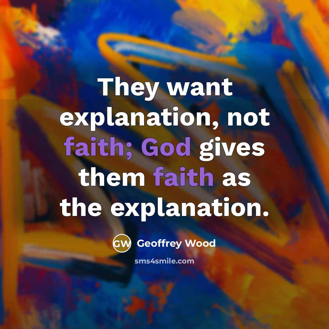 “They want explanation, not faith; God gives them faith as…” quote by Geoffrey Wood