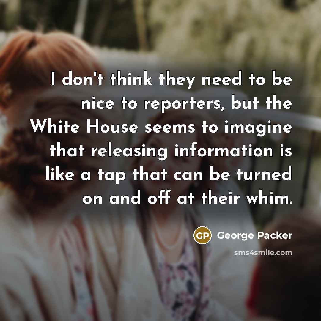 “I don't think they need to be nice to reporters,…” quote by George Packer