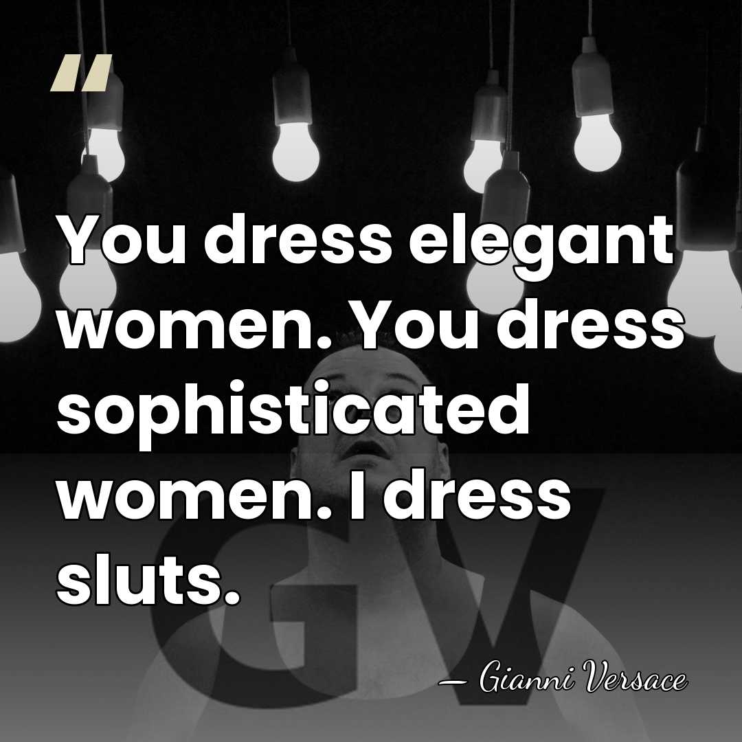 You dress elegant women. You dress sophisticated women. I dress sluts. - Gianni Versace