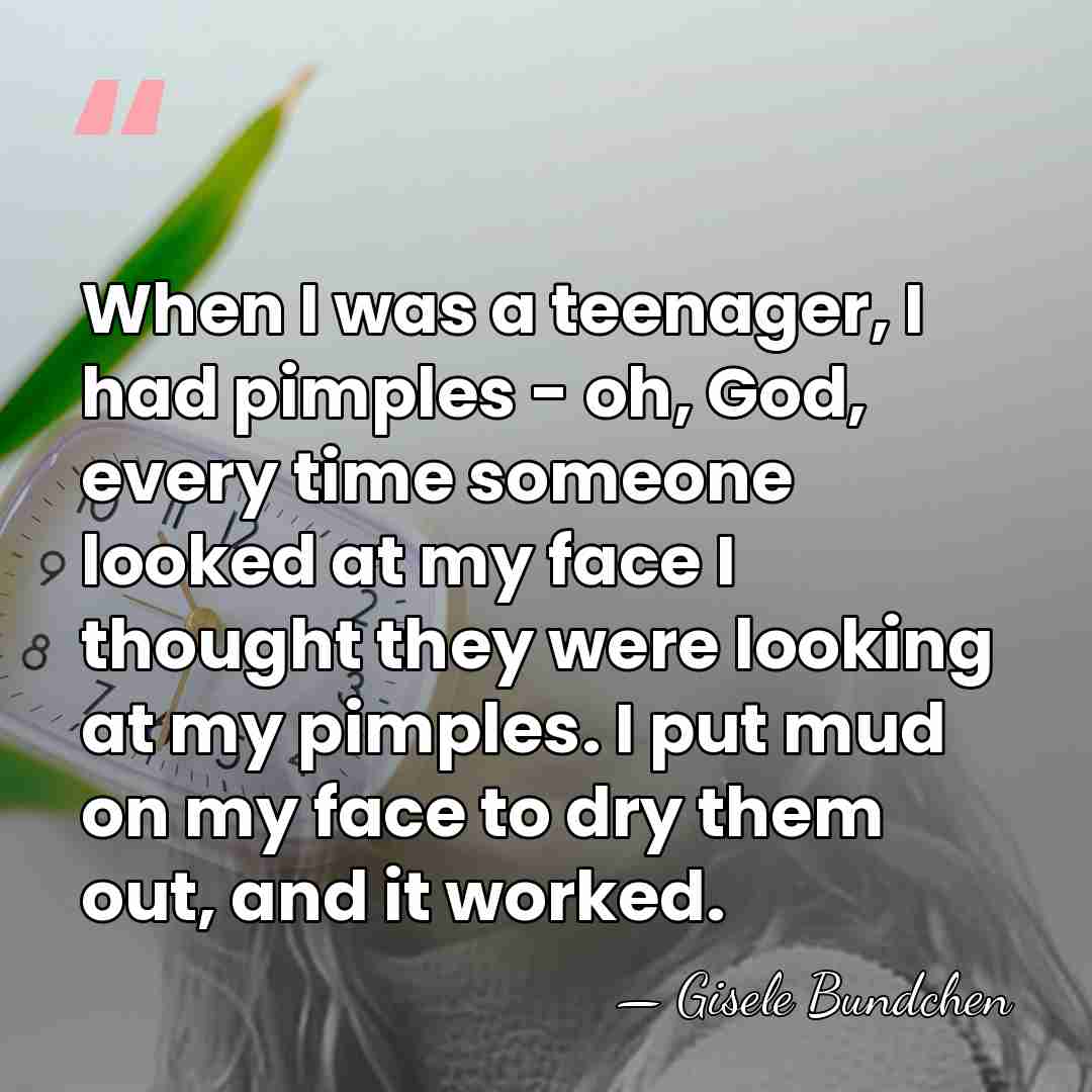 When I was a teenager, I had pimples - oh, God, every&hellip; - Gisele Bundchen