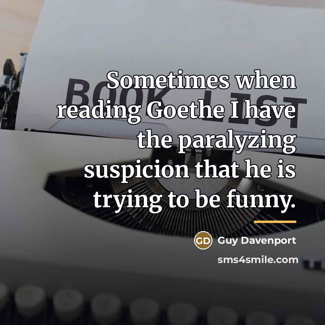 “Sometimes when reading Goethe I have the paralyzing suspicion that…” quote by Guy Davenport