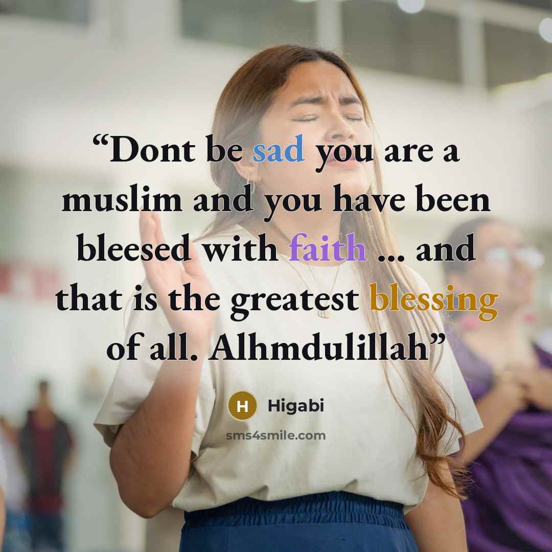 “Dont be sad you are a muslim and you have been bleesed with faith ... and that is the greatest blessing of all. Alhmdulillah” quote by Higabi