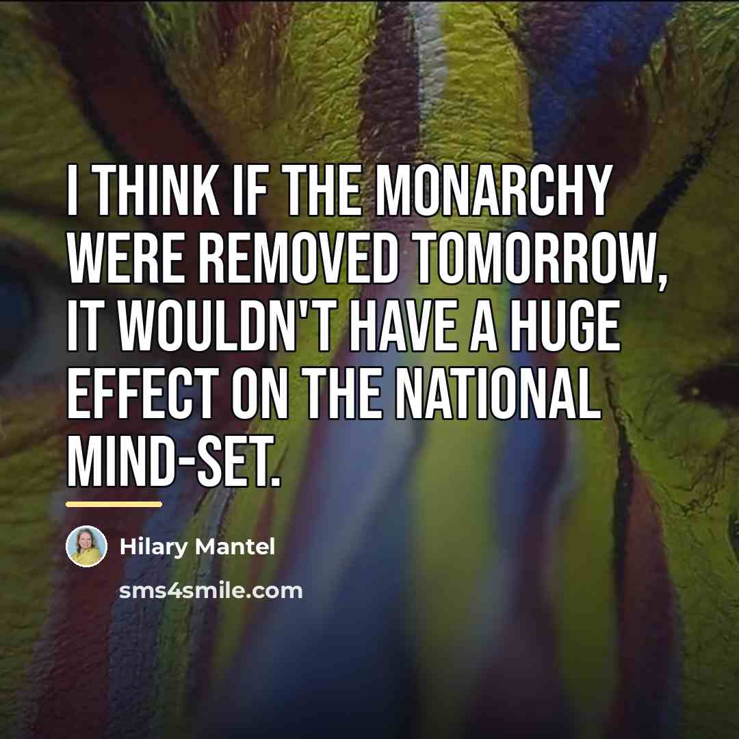 “I think if the monarchy were removed tomorrow, it wouldn't…” quote by Hilary Mantel