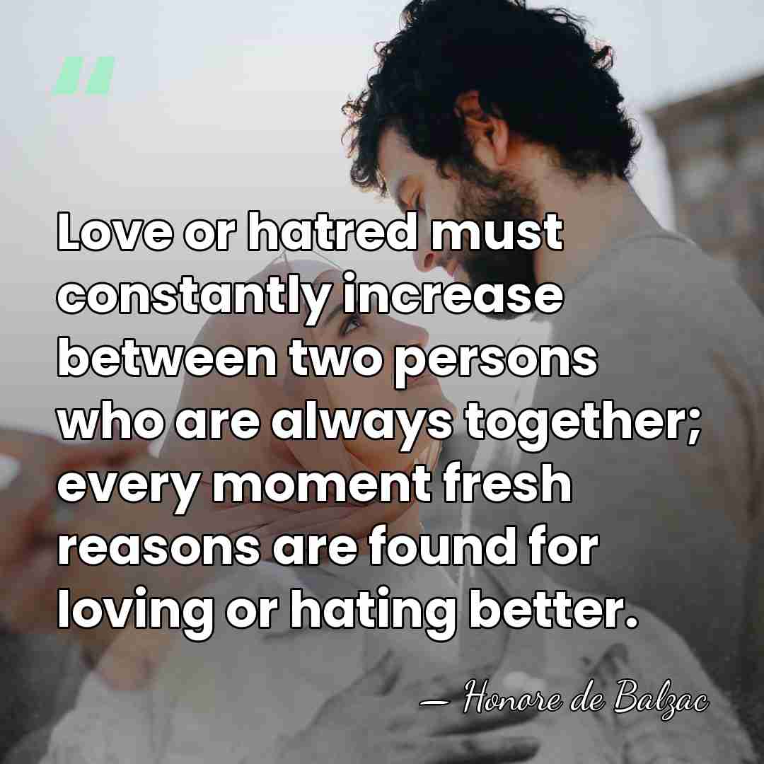 Love or hatred must constantly increase between two persons who are always&hellip; - HonorÈ De Balzac