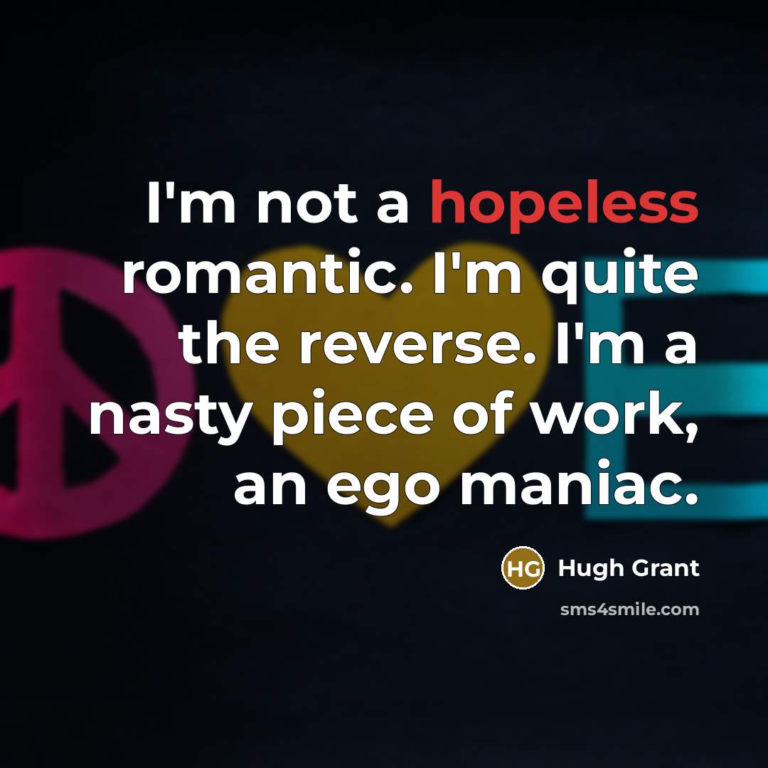 “I'm not a hopeless romantic. I'm quite the reverse. I'm…” quote by Hugh Grant