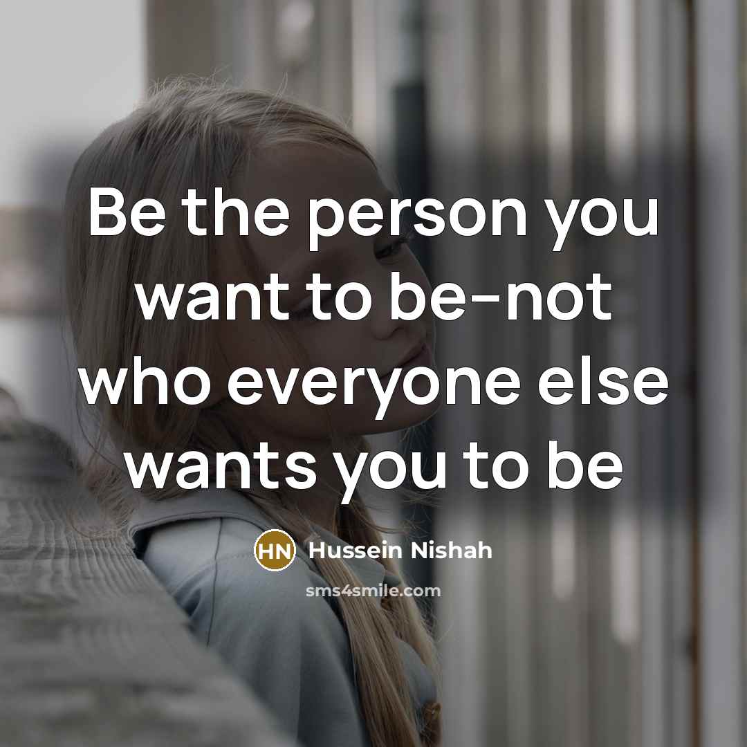 “Be the person you want to be--not who everyone else…” quote by Hussein Nishah