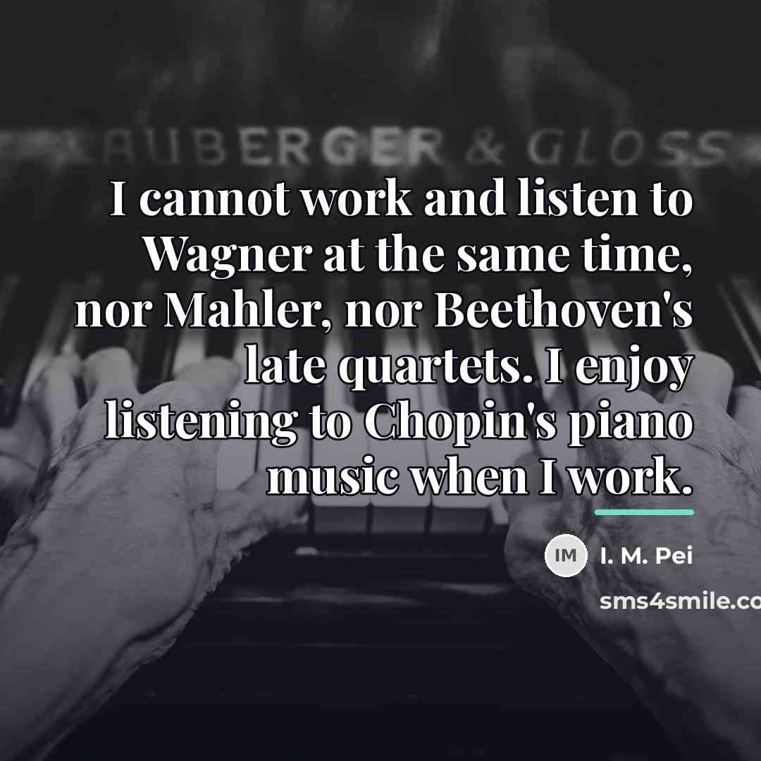 “I cannot work and listen to Wagner at the same…” quote by I. M. Pei