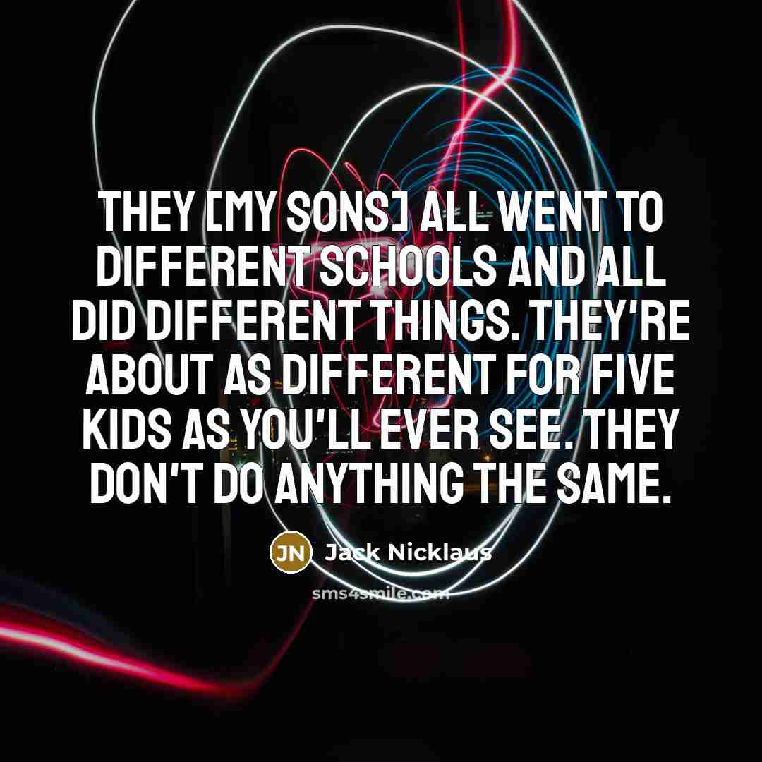 “They [my sons] all went to different schools and all…” quote by Jack Nicklaus