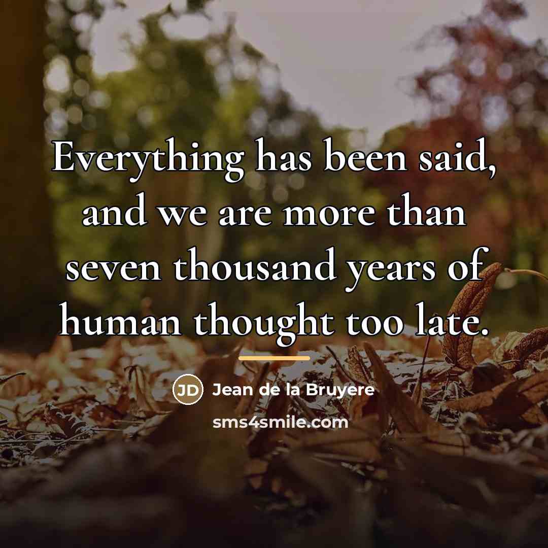 “Everything has been said, and we are more than seven…” quote by Jean de la Bruyere