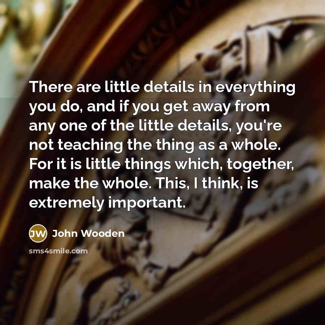 “There are little details in everything you do, and if…” quote by John Wooden