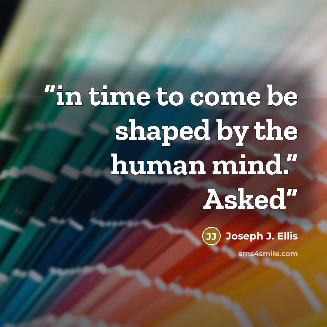 “in time to come be shaped by the human mind.” Asked” quote by Joseph J. Ellis