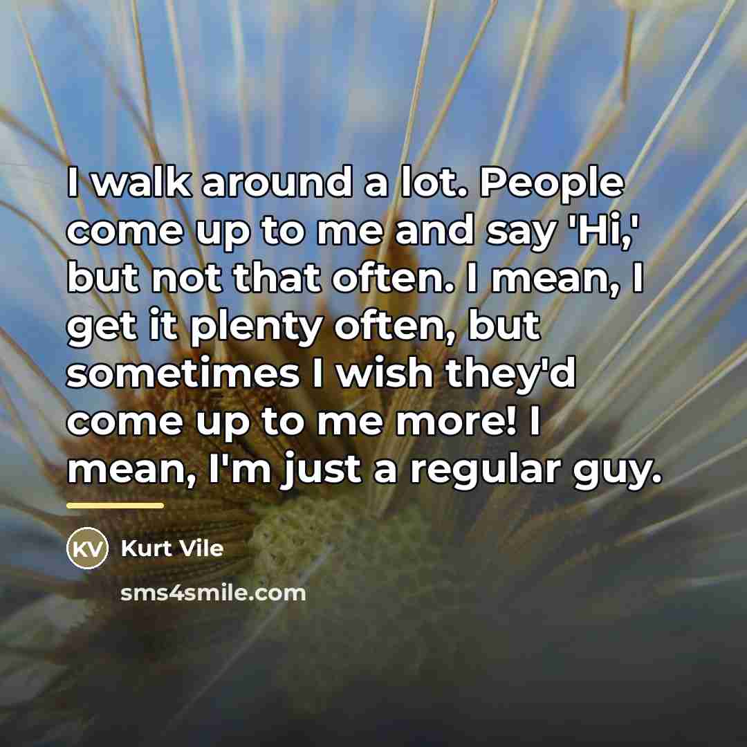 “I walk around a lot. People come up to me…” quote by Kurt Vile