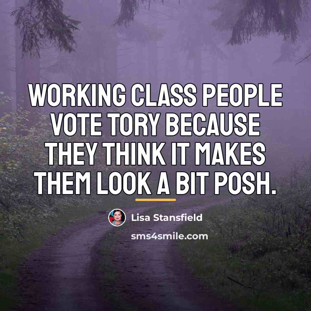 “Working class people vote Tory because they think it makes…” quote by Lisa Stansfield