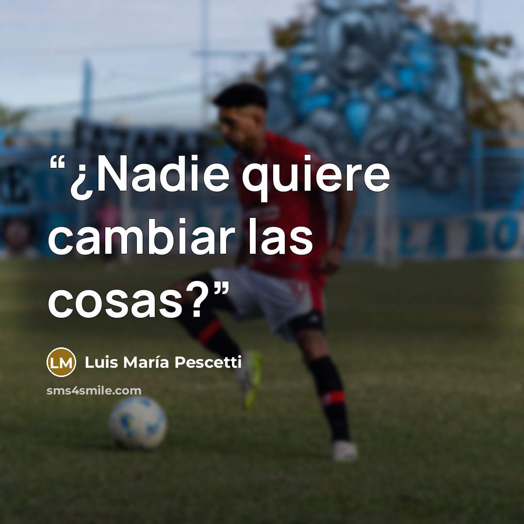 “¿Nadie quiere cambiar las cosas?” quote by Luis María Pescetti