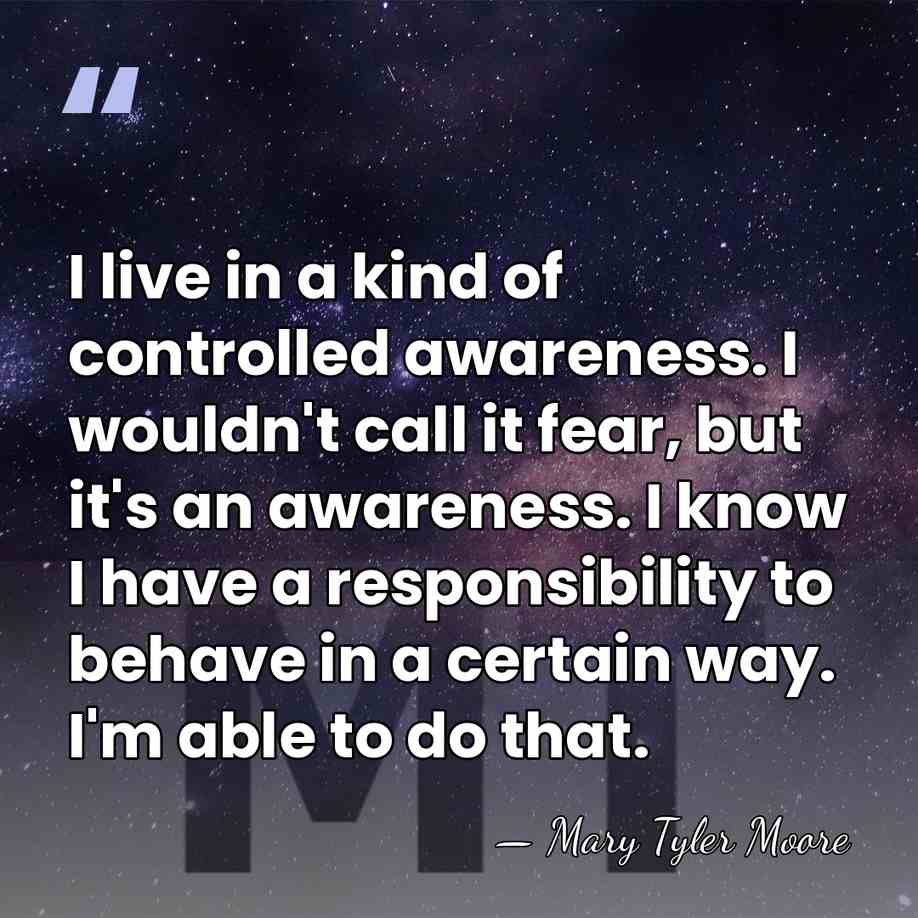 I live in a kind of controlled awareness. I wouldn't call it&hellip; - Mary Tyler Moore