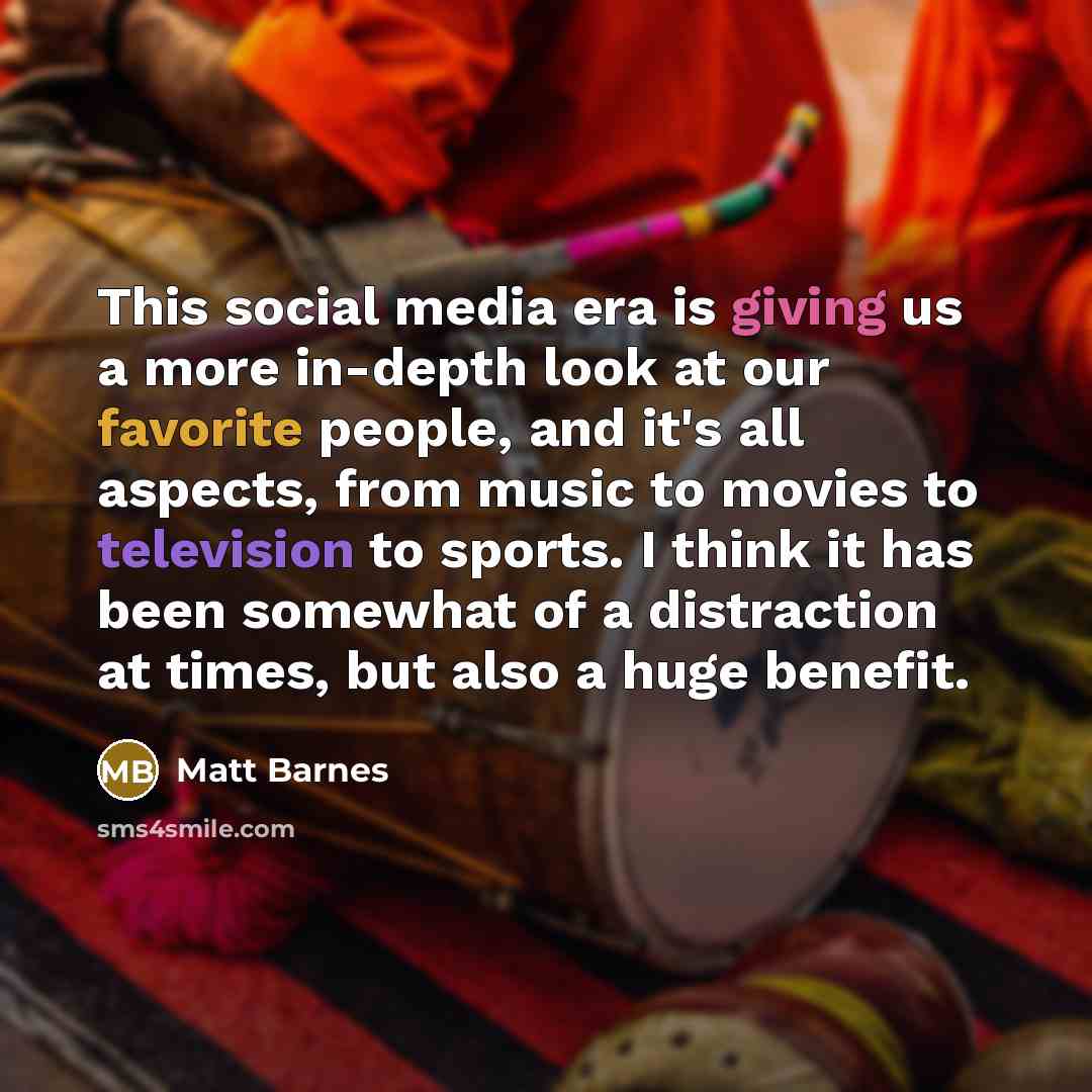 “This social media era is giving us a more in-depth look at our favorite people, and it's all aspects, from music to movies to television to sports. I think it has been somewhat of a distraction at times, but also a huge benefit.” quote by Matt Barnes
