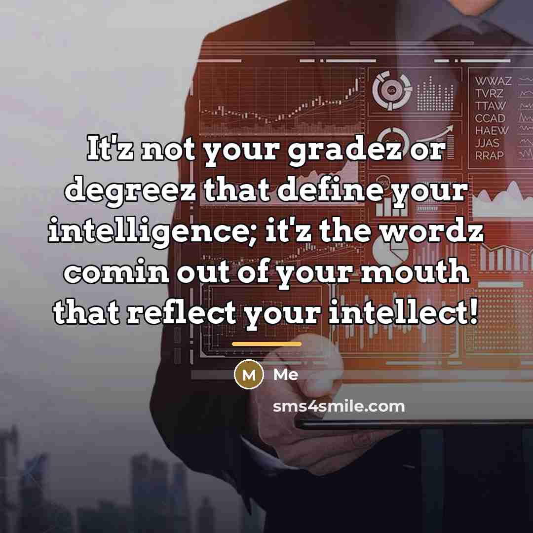 “It'z not your gradez or degreez that define your intelligence;…” quote by Me
