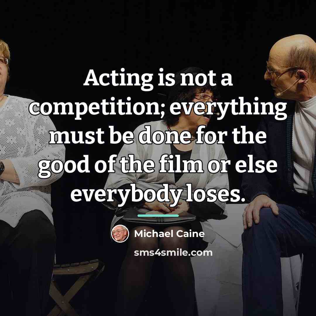 “Acting is not a competition; everything must be done for…” quote by Michael Caine