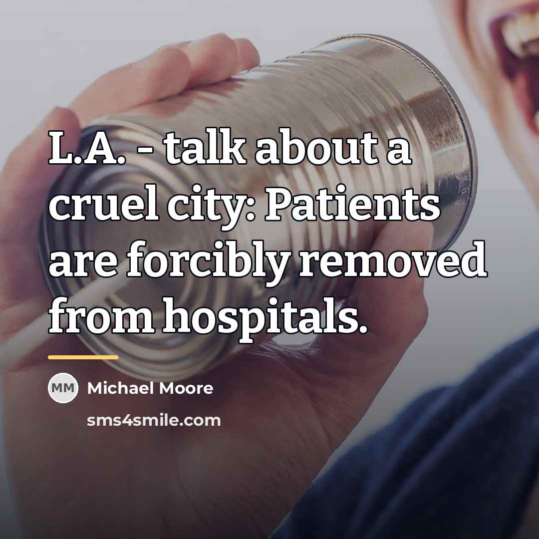 “L.A. - talk about a cruel city: Patients are forcibly…” quote by Michael Moore