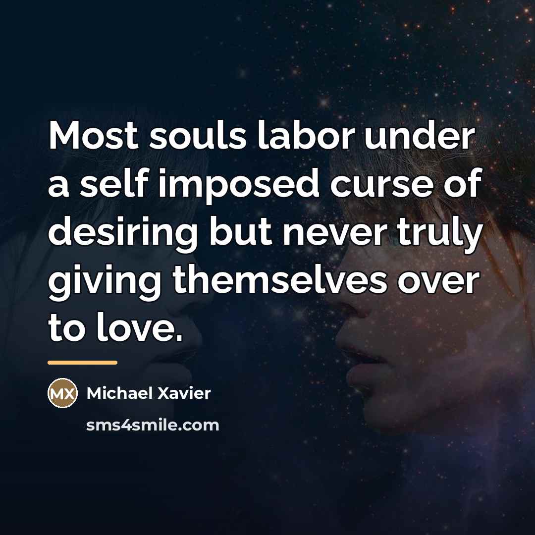 “Most souls labor under a self imposed curse of desiring…” quote by Michael Xavier