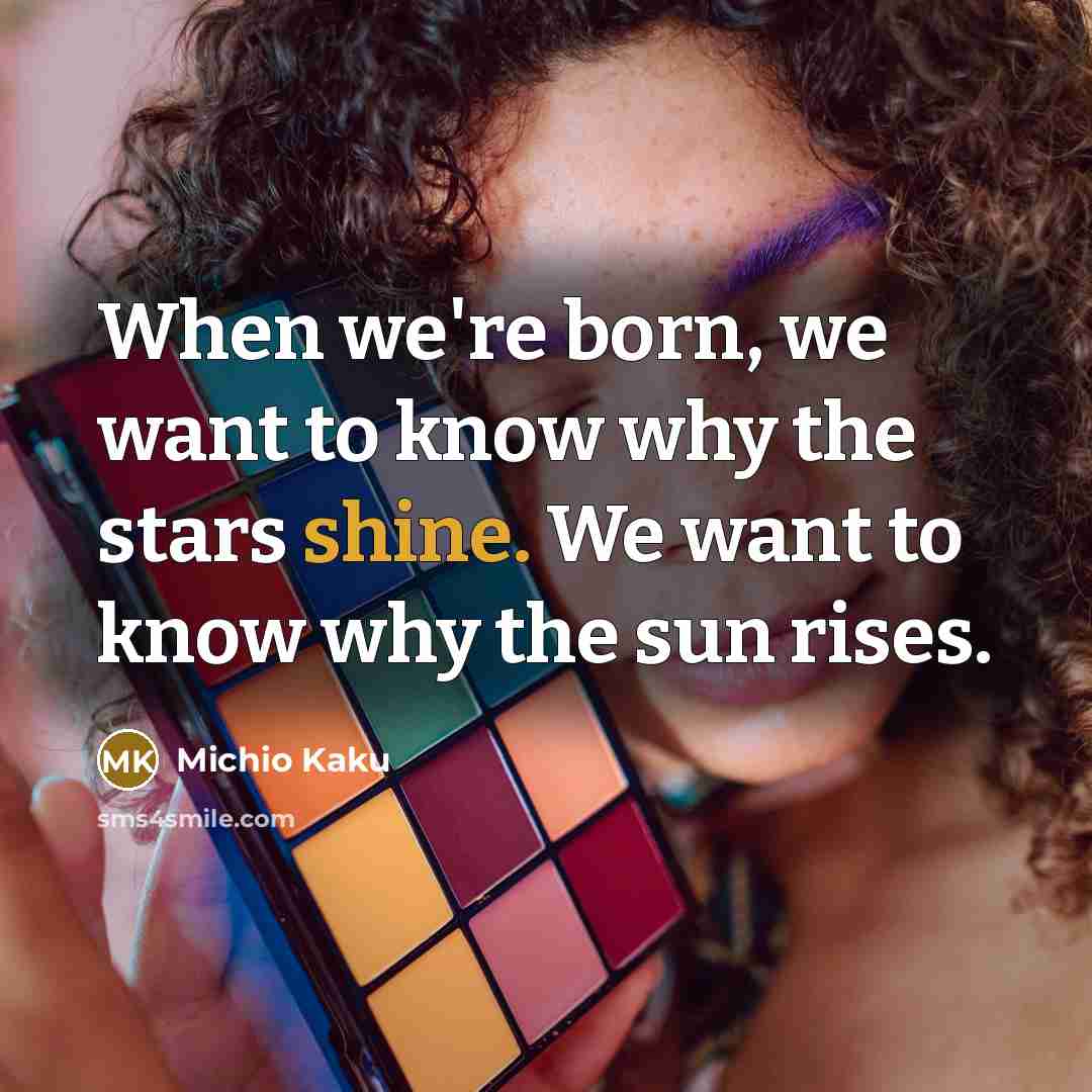 “When we're born, we want to know why the stars…” quote by Michio Kaku