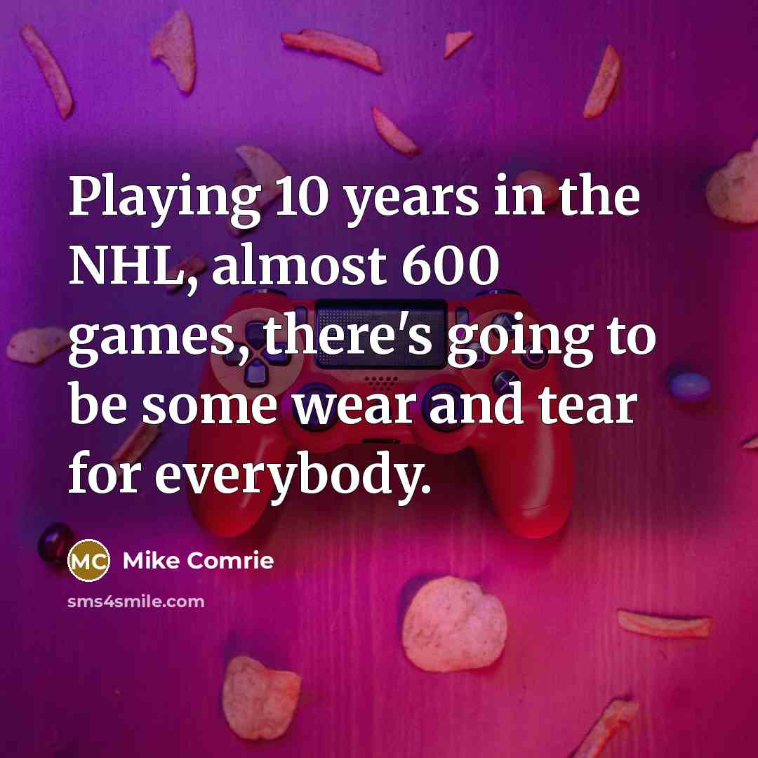 “Playing 10 years in the NHL, almost 600 games, there's…” quote by Mike Comrie