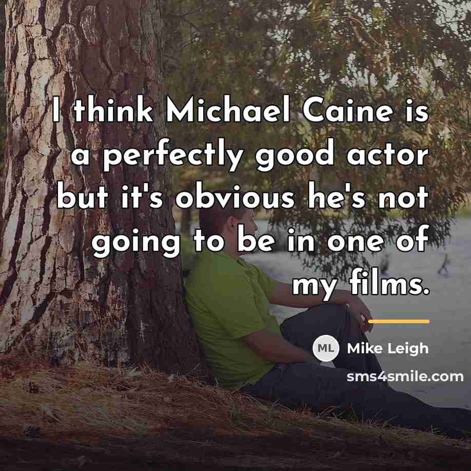 “I think Michael Caine is a perfectly good actor but…” quote by Mike Leigh