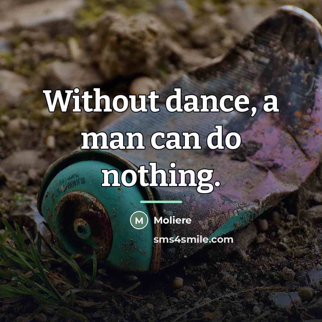 “Without dance, a man can do nothing.…” quote by Moliere