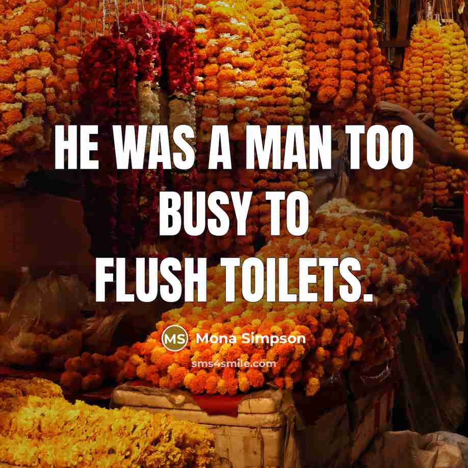 “He was a man too busy to flush toilets.…” quote by Mona Simpson