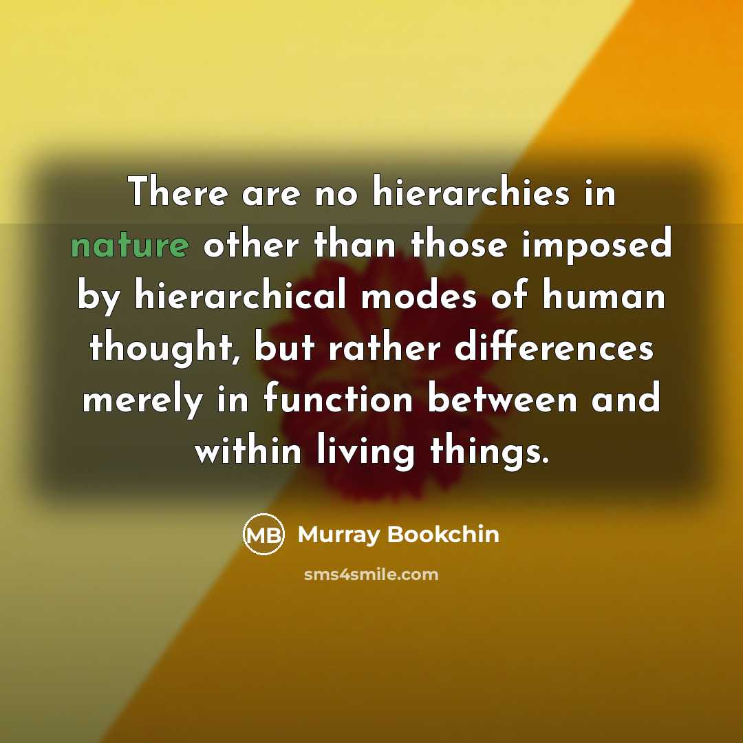“There are no hierarchies in nature other than those imposed…” quote by Murray Bookchin