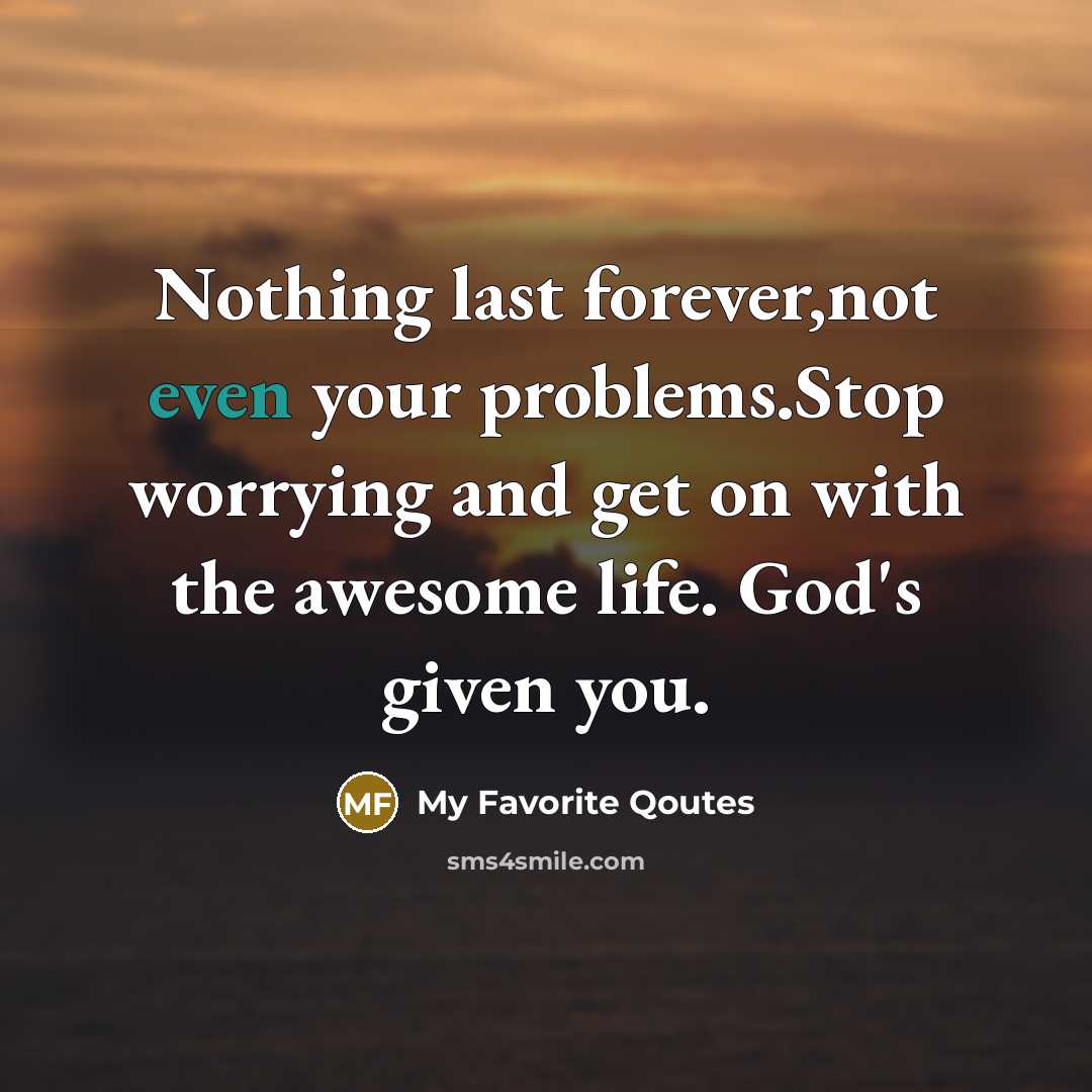 “Nothing last forever,not even your problems.Stop worrying and get on…” quote by My Favorite Qoutes
