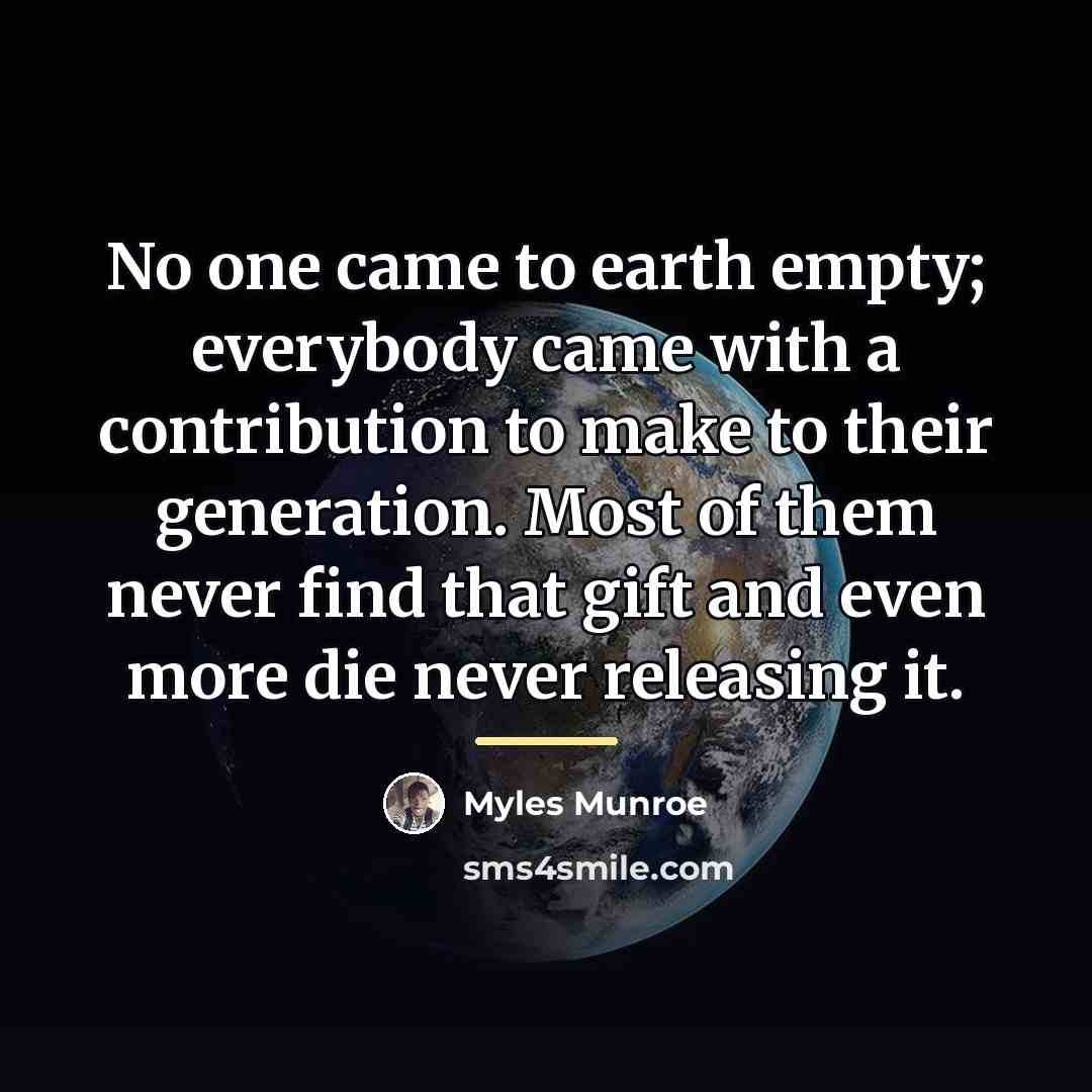 “No one came to earth empty; everybody came with a…” quote by Myles Munroe