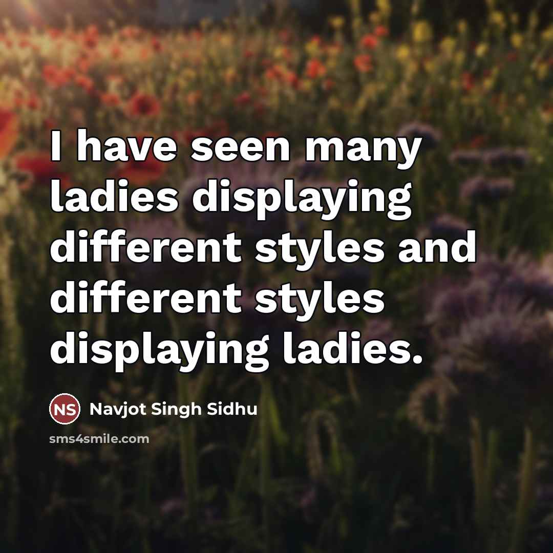 “I have seen many ladies displaying different styles and different…” quote by Navjot Singh Sidhu