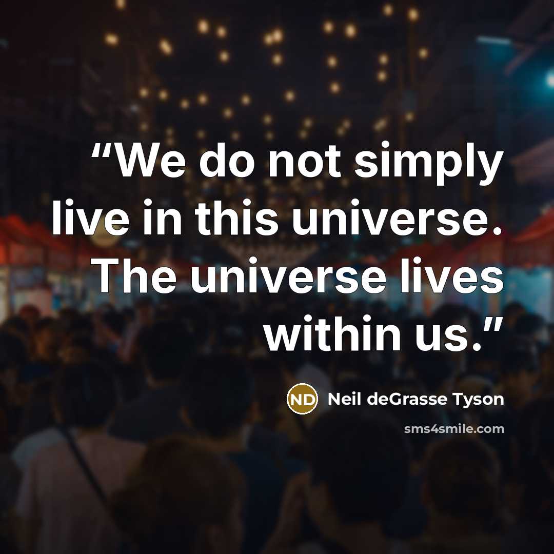 “We do not simply live in this universe. The universe lives within us.” quote by Neil deGrasse Tyson