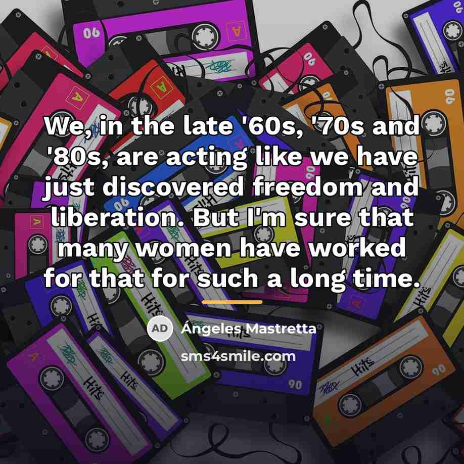 “We, in the late '60s, '70s and '80s, are acting…” quote by Angeles Mastretta