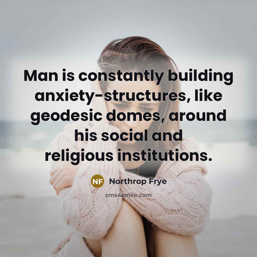 “Man is constantly building anxiety-structures, like geodesic domes, around his…” quote by Northrop Frye