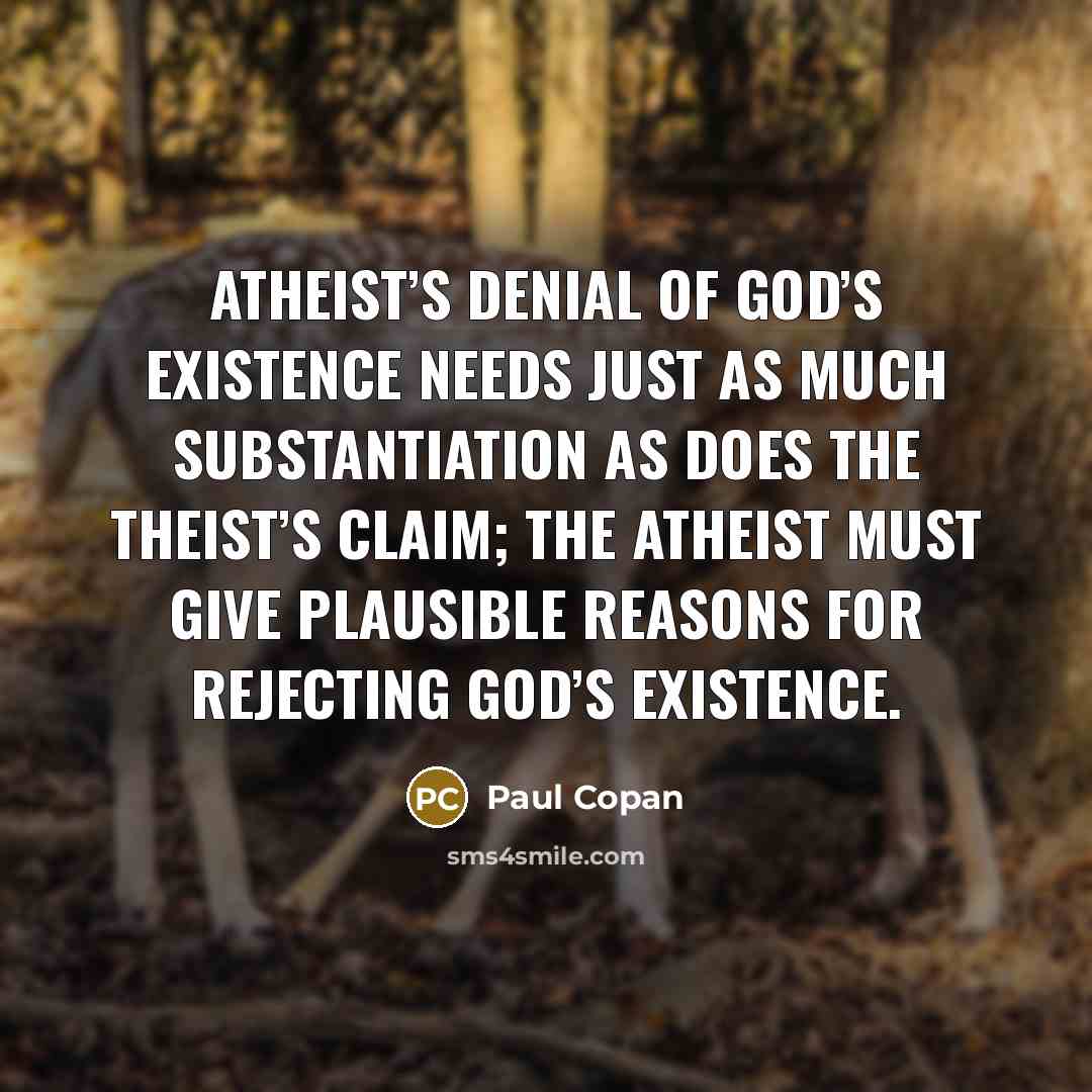 “Atheist’s denial of God’s existence needs just as much substantiation…” quote by Paul Copan