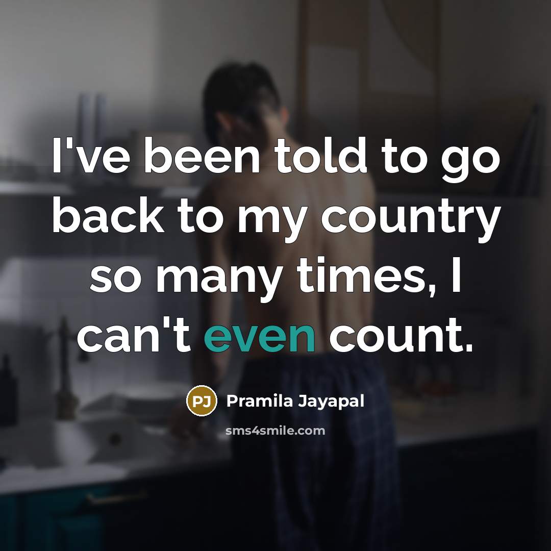“I've been told to go back to my country so…” quote by Pramila Jayapal