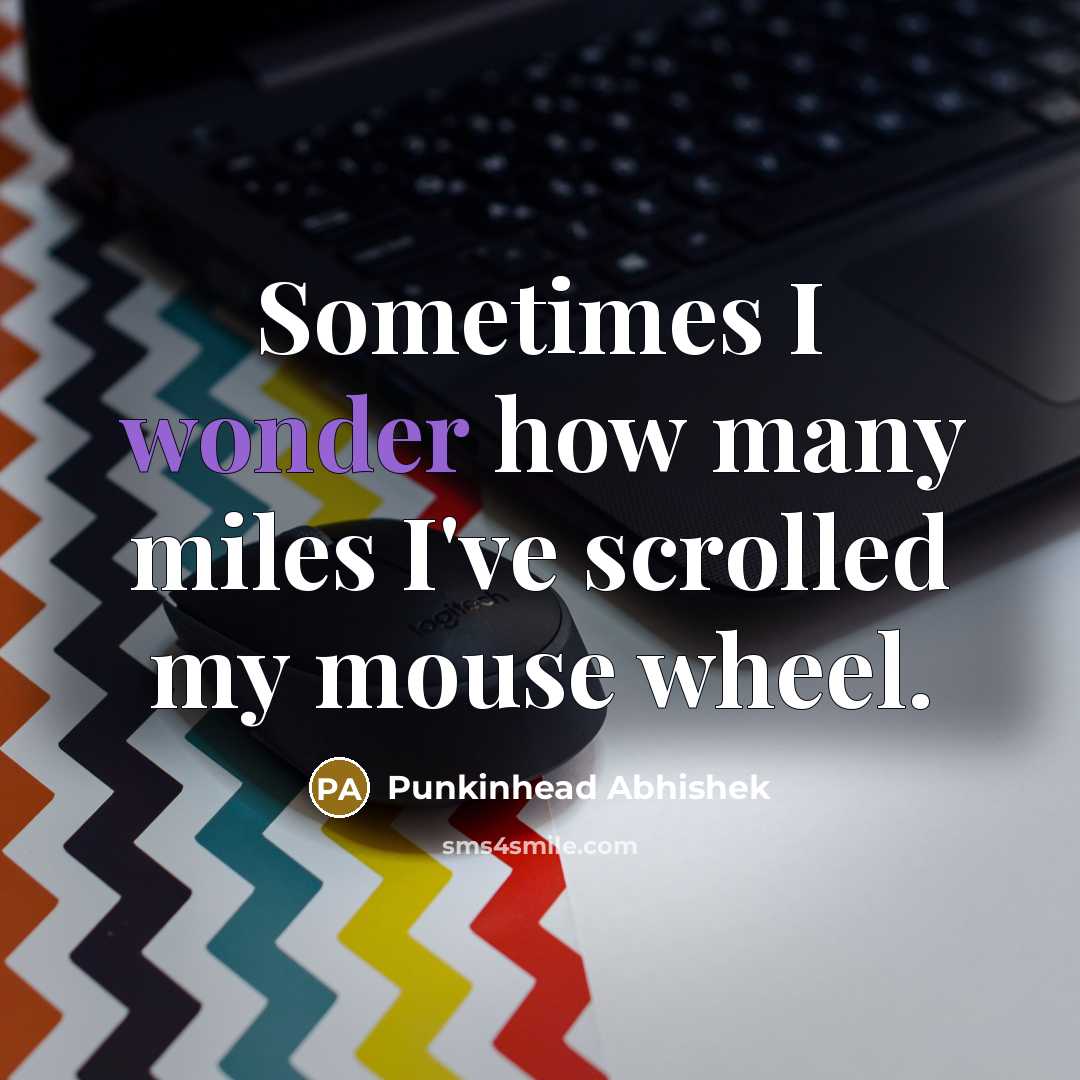 “Sometimes I wonder how many miles I've scrolled my mouse…” quote by Punkinhead Abhishek