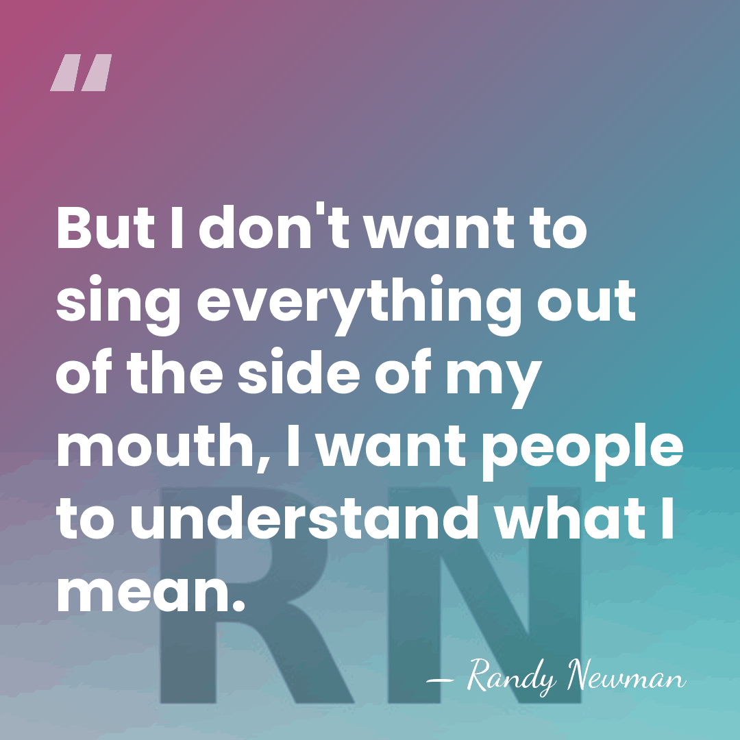 But I don't want to sing everything out of the side of&hellip; - Randy Newman