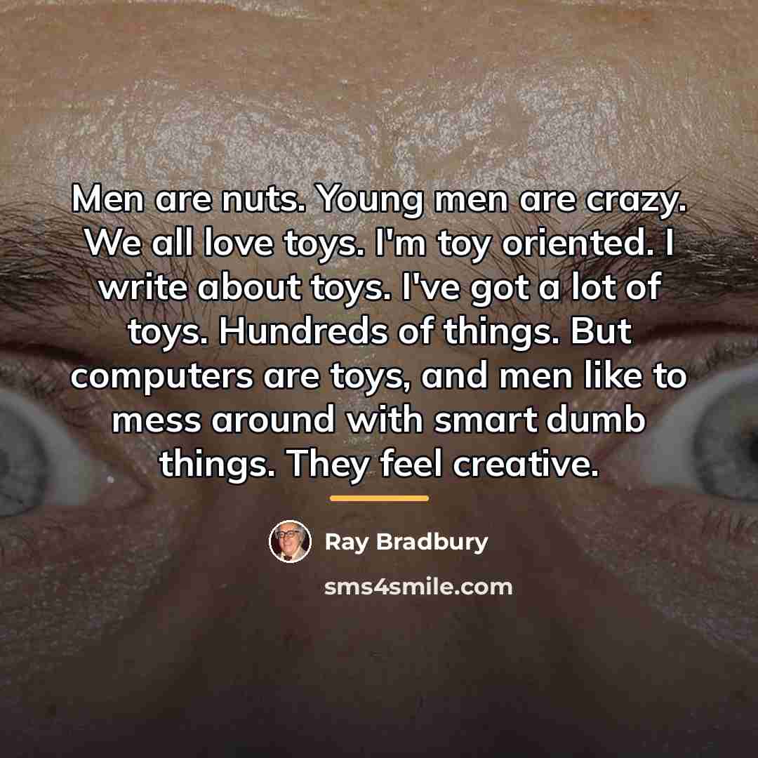 “Men are nuts. Young men are crazy. We all love…” quote by Ray Bradbury