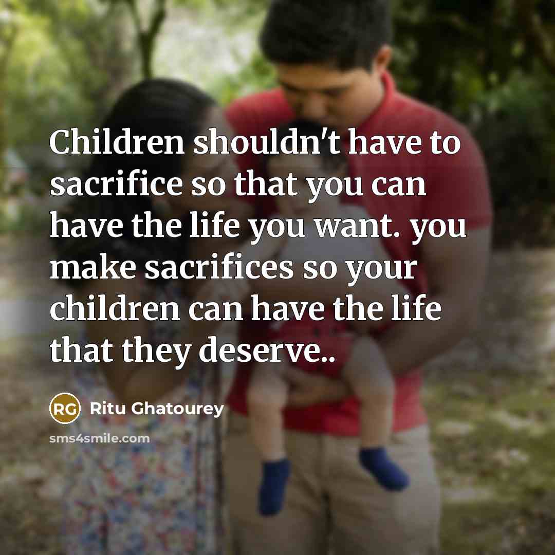“Children shouldn't have to sacrifice so that you can have…” quote by Ritu Ghatourey